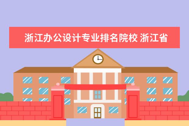 浙江办公设计专业排名院校 浙江省内有哪些专科院校是有装潢设计或者室内设计的...