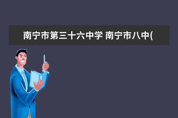 南宁市第三十六中学 南宁市八中(相思湖校区)和三十六中哪个好?