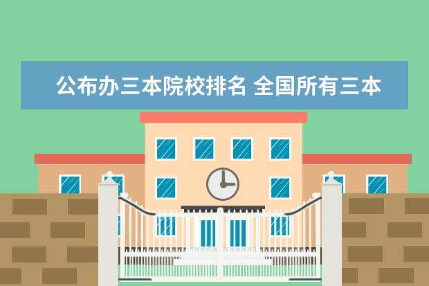 公布办三本院校排名 全国所有三本大学排名榜名单