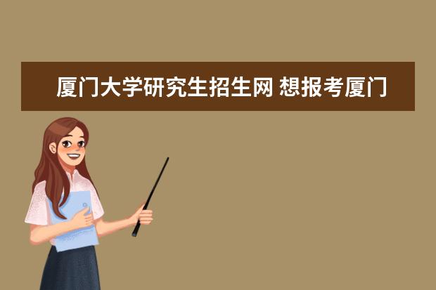 厦门大学研究生招生网 想报考厦门大学的研究生需要具备哪些条件