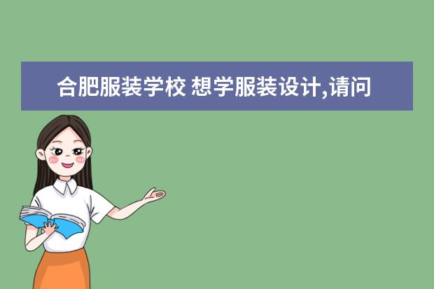 合肥服装学校 想学服装设计,请问合肥那个学校比较好啊?