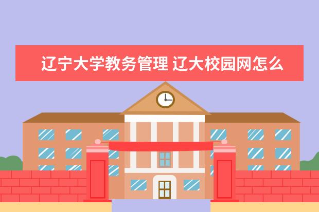 辽宁大学教务管理 辽大校园网怎么能进去