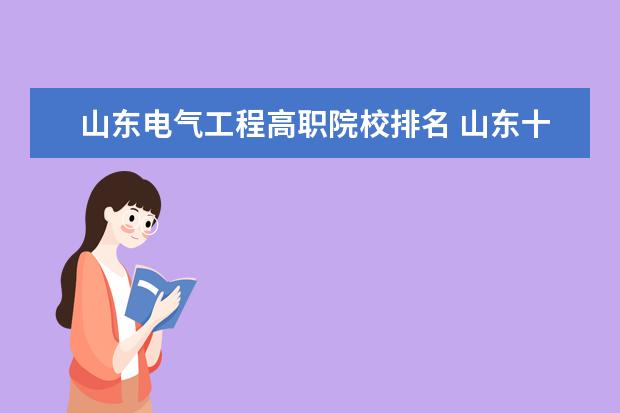 山东电气工程高职院校排名 山东十所全国排名靠前的高职院校是哪些?