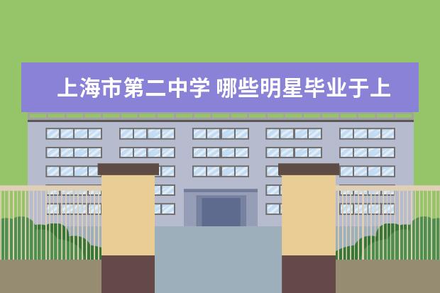 上海市第二中学 哪些明星毕业于上海市第二中学