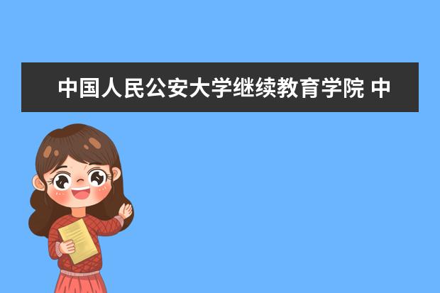 中国人民公安大学继续教育学院 中国人民公安大学继续教育学院