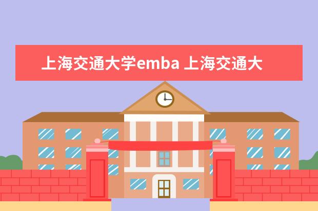 上海交通大学emba 上海交通大学2023年EMBA招生简章