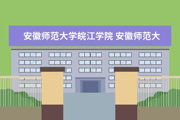 安徽师范大学皖江学院 安徽师范大学皖江学院怎么样