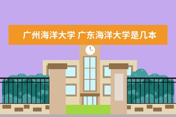 广州海洋大学 广东海洋大学是几本