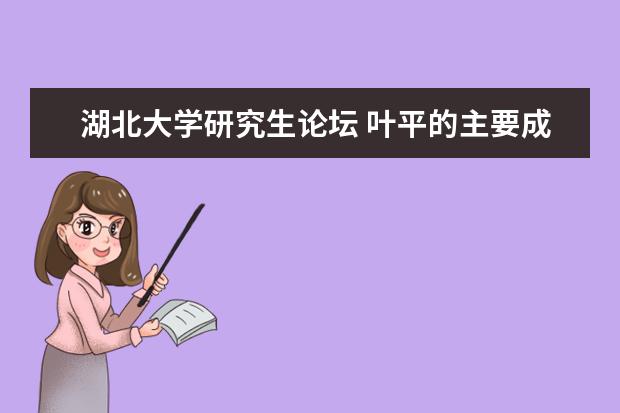 湖北大学研究生论坛 叶平的主要成就