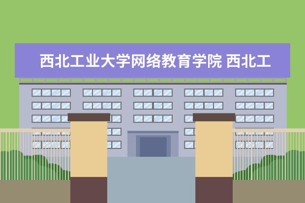 西北工业大学网络教育学院 西北工业大学网络教育毕业证书怎么样?