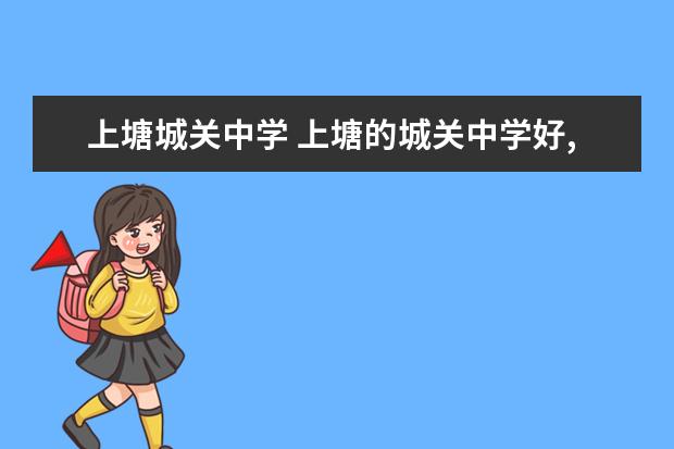 上塘城关中学 上塘的城关中学好,还是下塘的 实验中学好 ? - 百度...