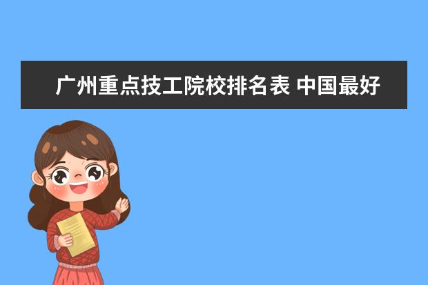 广州重点技工院校排名表 中国最好的职业学校有哪些?