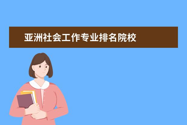 亚洲社会工作专业排名院校 
  院校专业：
  <br/>