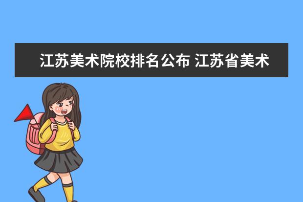 江苏美术院校排名公布 江苏省美术类大学有哪些?录取分高不?