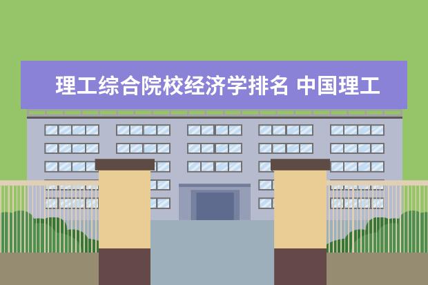 理工综合院校经济学排名 中国理工大学排名