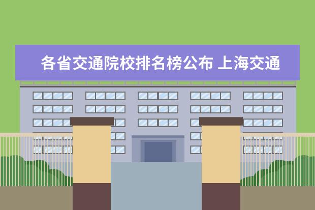 各省交通院校排名榜公布 上海交通大学各省名额分配