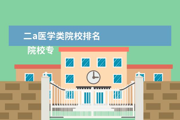 二a医学类院校排名 
  院校专业：
  <br/>