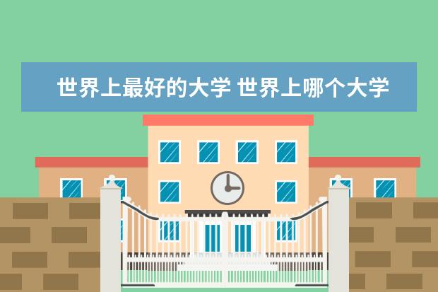 世界上最好的大学 世界上哪个大学最好?