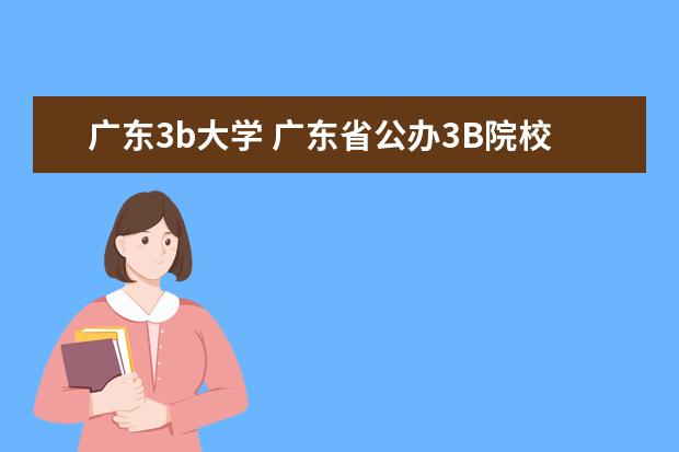 广东3b大学 广东省公办3B院校(高校)有那些?