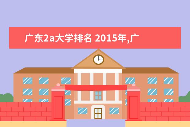 广东2a大学排名 2015年,广东省内,比较好的2A或者2B大学,求推荐。 - ...