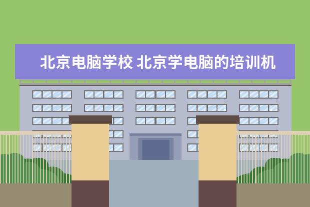 北京电脑学校 北京学电脑的培训机构