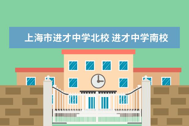 上海市进才中学北校 进才中学南校和北校的区别