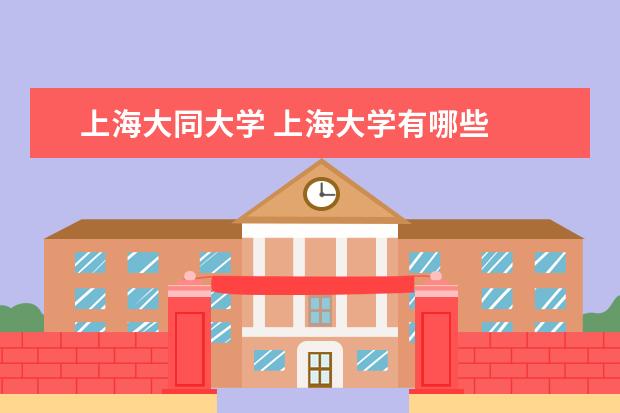 上海大同大学 上海大学有哪些