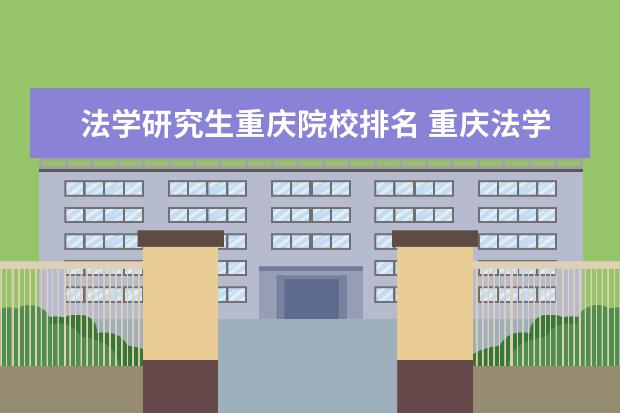 法学研究生重庆院校排名 重庆法学专业大学排名