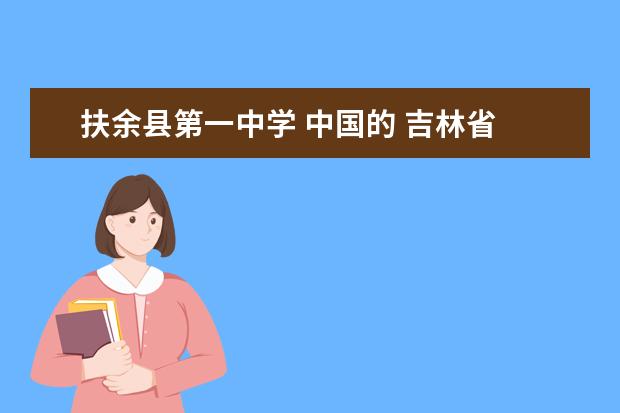 扶余县第一中学 中国的 吉林省 松原市由那几个县地区构成 有多少人...