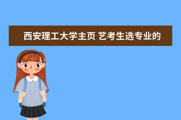 西安理工大学主页 艺考生选专业的问题