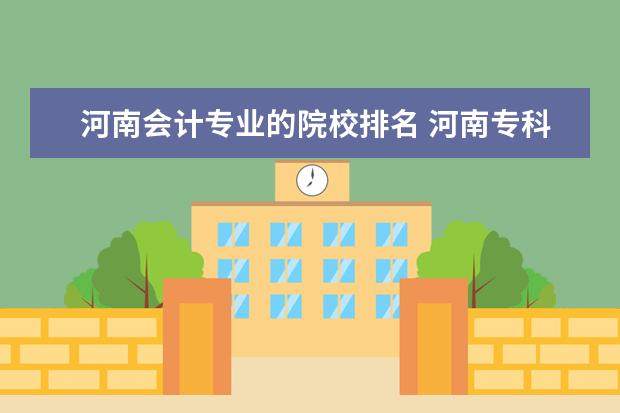 河南会计专业的院校排名 河南专科学校中会计专业比较好的有哪些?