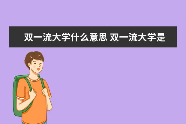 双一流大学什么意思 双一流大学是什么意思?