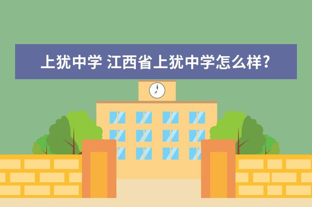 上犹中学 江西省上犹中学怎么样?