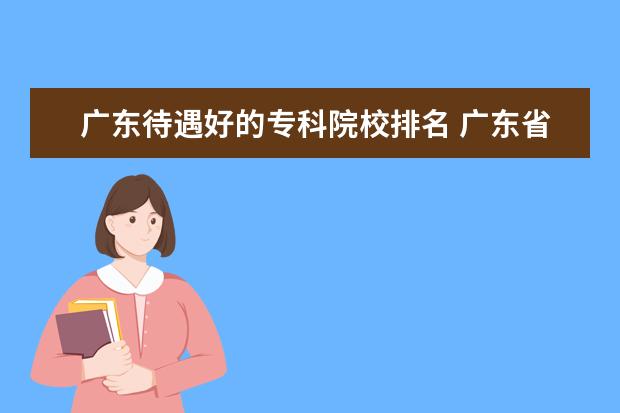 广东待遇好的专科院校排名 广东省有几所五年制大专院校