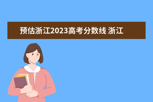 预估浙江2023高考分数线 浙江高考分数线2023年公布