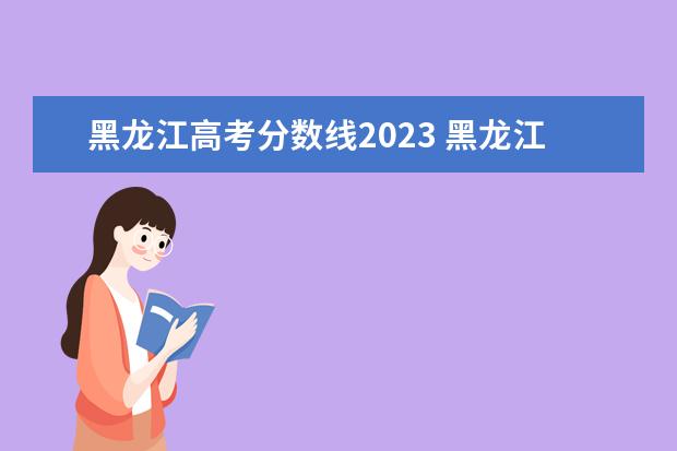 黑龙江高考分数线2023 黑龙江一本分数线2023