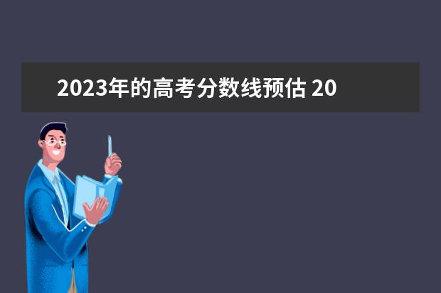 2023年的高考分数线预估 2023高考预估分数线