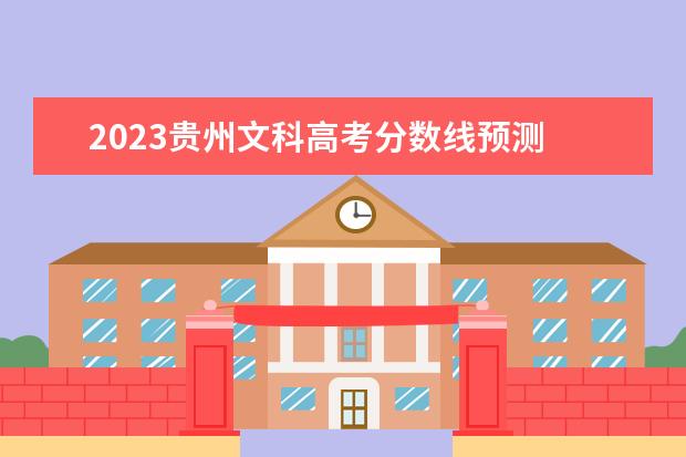 2023贵州文科高考分数线预测 2023贵州高考分数线预估是多少分