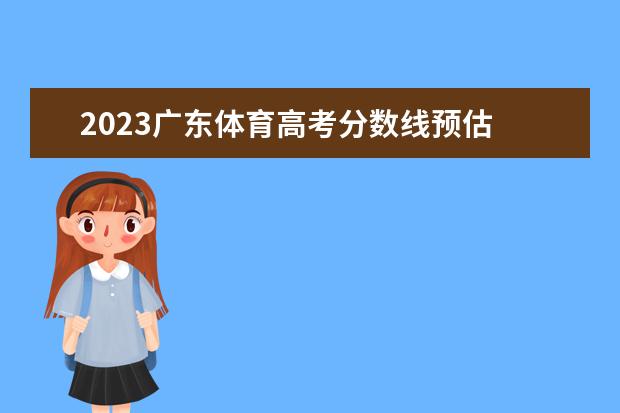 2023广东体育高考分数线预估 2023广东新高考要考体育吗