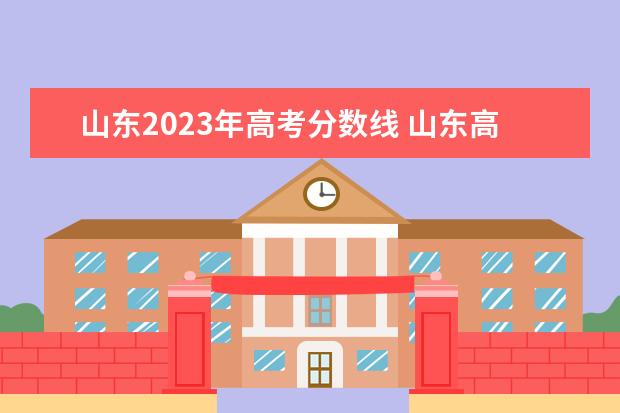 山东2023年高考分数线 山东高考分数线2023年公布