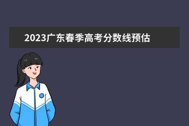 2023广东春季高考分数线预估 2023年广东春季高考各校分数线