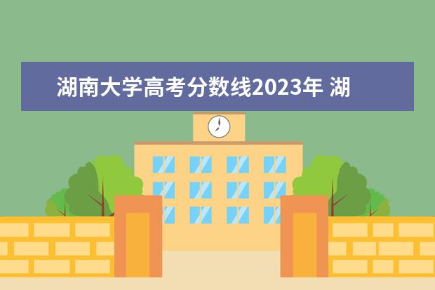 湖南大学高考分数线2023年 湖南大学2023考研分数