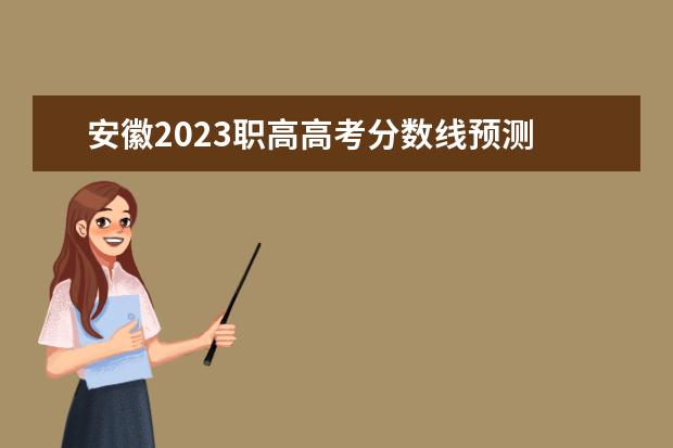 安徽2023职高高考分数线预测 2023年安徽高职分数线多少?