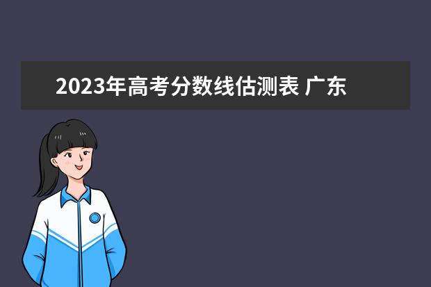 2023年高考分数线估测表 广东2023预估分数线