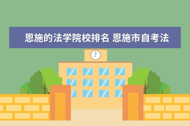 恩施的法学院校排名 恩施市自考法学专业怎么报名?自考加分报考在哪里报...