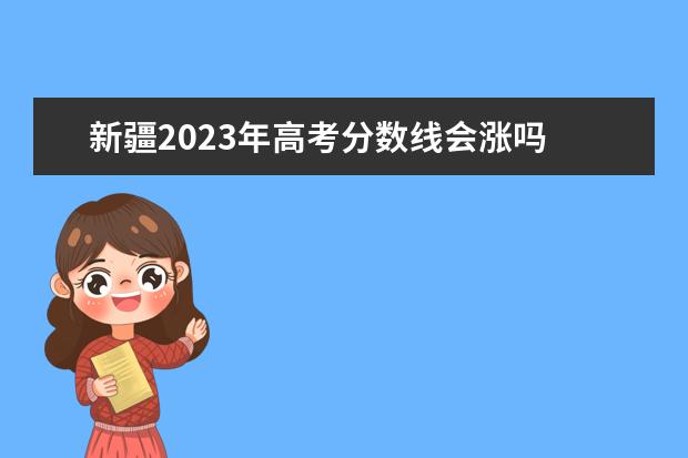 新疆2023年高考分数线会涨吗 
  2023年新疆专升本分数线是多少