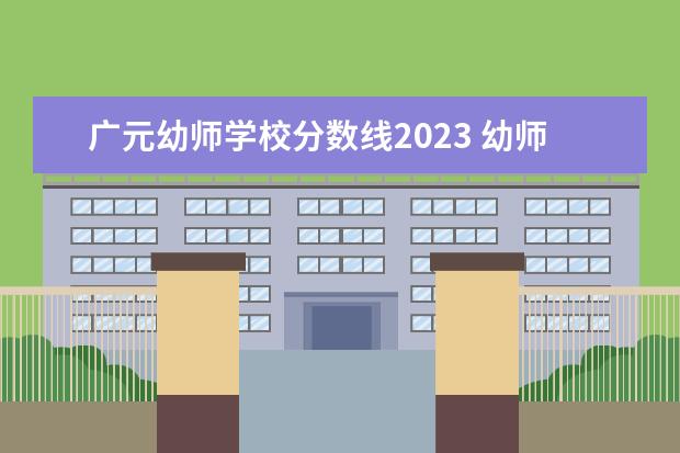 广元幼师学校分数线2023 幼师资格证报考2023年条件