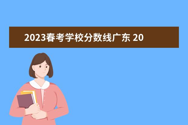 2023春考学校分数线广东 2023广东春考录取时间表