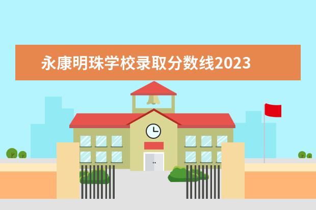 永康明珠学校录取分数线2023 2022年永康市明珠学校开学时间