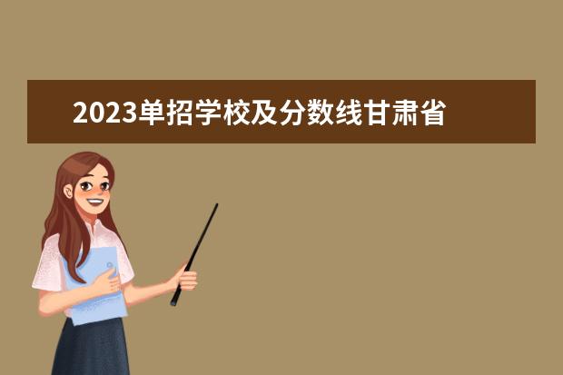 2023单招学校及分数线甘肃省 2023单招学校及分数线